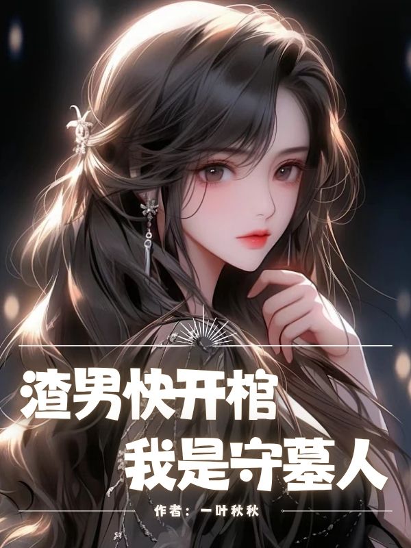 渣男快开棺，我是守墓人(苏念陈旭林薇薇)小说全文免费阅读_好看的完结小说渣男快开棺，我是守墓人苏念陈旭林薇薇