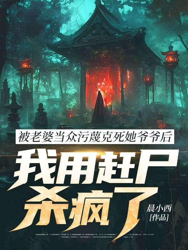 被老婆当众污蔑克死她爷爷后，我用赶尸杀疯了张少晨顾惜苒周秉川小说_被老婆当众污蔑克死她爷爷后，我用赶尸杀疯了张少晨顾惜苒周秉川的小说免费阅读