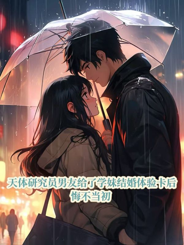 天体研究员男友给了学妹结婚体验卡后，悔不当初关鸣鸣江林舟陈若可小说全文免费阅读_热门完结小说天体研究员男友给了学妹结婚体验卡后，悔不当初(关鸣鸣江林舟陈若可)