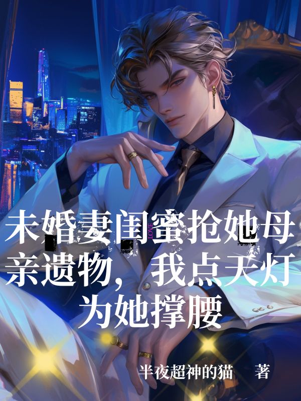 未婚妻闺蜜抢她母亲遗物，我点天灯为她撑腰（顾衍沈清辞）免费阅读_（顾衍沈清辞）最新章节免费阅读