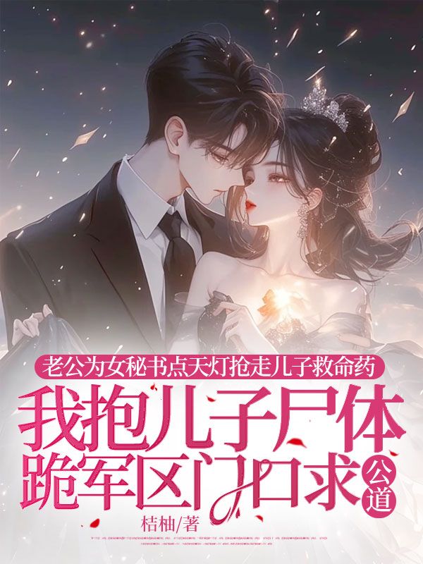 老公为女秘书点天灯抢走儿子救命药，我抱儿子尸体跪军区门口求公道(沈听雨傅寒山林芊芊)免费阅读_免费小说完结老公为女秘书点天灯抢走儿子救命药，我抱儿子尸体跪军区门口求公道(沈听雨傅寒山林芊芊)